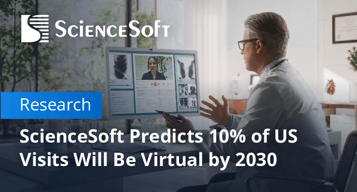ScienceSoft Predicts One in Ten US Medical Visits Will Be Virtual by 2030