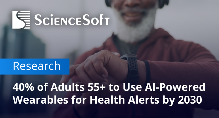 ScienceSoft Expects 40% of Adults 55+ to Use AI-Powered Wearables for Health Alerts by 2030